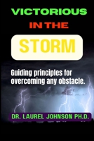 Victorious in the storm: Guiding principles for overcoming any obstacle. B0CHKY1B35 Book Cover
