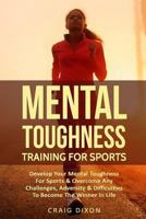 Mental Toughness Training For Sports: Develop Your Mental Toughness For Sports & Overcome Any Challenges, Adversity & Difficulties To Become The Winner In Life 1729197434 Book Cover