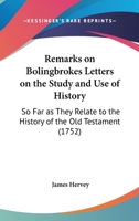 Remarks on Lord Bolingbroke's Letters on the study and use of history: so far as they relate to the history of the Old Testament; ... By James Hervey, ... 1166152707 Book Cover