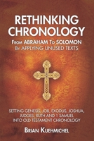 Rethinking Chronology from Abraham to Solomon by Applying Unused Texts: Setting Genesis, Job, Exodus, Joshua, Judges, Ruth and 1 Samuel into Old Testament Chronology 1735978248 Book Cover