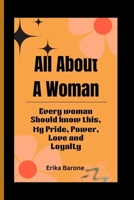 All About A Woman: Every woman Should know this, My Pride, Power, Love and Loyalty B0CV5ZVYBV Book Cover