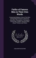 Faiths of Famous Men in Their Own Words: Comprising Religious Views of the Most Distinguished Scientists, Statesmen, Educators, Philosophers, ... Thinkers, and Others - Primary Source Edition 1163111570 Book Cover