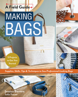 Making Bags, A Field Guide: Supplies, Skills, Tips & Techniques to Sew Professional-Looking Bags; 5 Projects to Get You Started 1644031574 Book Cover