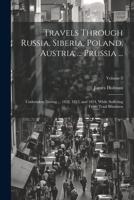 Travels Through Russia, Siberia, Poland, Austria ... Prussia ...: Undertaken During ... 1822, 1823, and 1824, While Suffering From Total Blindness; Volume 1 1021335193 Book Cover