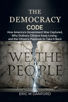 THE DEMOCRACY CODE: How America's Government Was Captured, Why Ordinary Citizens Keep Losing — and the Citizen's Playbook to Take It Back B0GTYRRH64 Book Cover