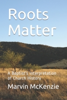 Roots Matter: A Baptist's Interpretation of Church History B08HTM7ZHK Book Cover