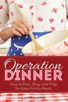 Operation Dinner: How to Plan, Shop & Prep for Easy Family Meals 0615801587 Book Cover