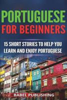 Portuguese for Beginners: 15 Short Stories to Help You Learn and Enjoy Portuguese (with Quizzes and Reading Comprehension Exercises) 198672980X Book Cover