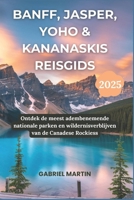 BANFF, JASPER, YOHO & KANANASKIS REISGIDS 2025: Ontdek de meest adembenemende nationale parken en wildernisverblijven van de Canadese Rockies (Dutch Edition) B0F1YNVP67 Book Cover