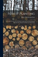 Forest Planting: A Treatise On the Care of Timber-Lands and the Restoration of Denuded Woodlands On Plains and Mountains 101760522X Book Cover