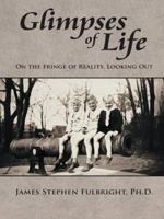 Glimpses of Life: On the Fringe of Reality, Looking Out 1491741074 Book Cover