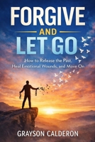 FORGIVE AND LET GO: How to Release the Past, Heal Emotional Wounds, and Move On B0GWVVWM57 Book Cover