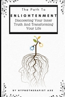 The Path To Enlightenment: Discovering Your Inner Truth and Transforming Your Life B0BW2ZM1DQ Book Cover