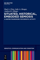Situated, Historical, Embodied Semiosis: A Unified Framework for Semiotic Activity (Semiotics, Communication and Cognition [Scc]) 3110762420 Book Cover