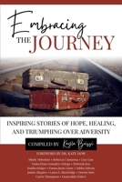 Embracing the Journey: Inspiring Stories of Hope, Healing, and Triumphing Over Adversity 1736739719 Book Cover