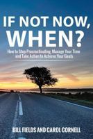 If Not Now, When?: How to Stop Procrastinating, Manage Your Time and Take Action to Achieve Your Goals 1540517195 Book Cover