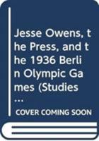 Jesse Owens, the Press, and the 1936 Berlin Olympic Games (Studies in African American History and Culture) 0415996147 Book Cover