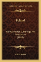Poland: Her Glory, Her Sufferings, Her Overthrow 1166979164 Book Cover