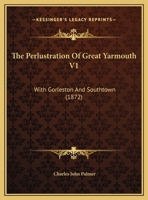 The Perlustration Of Great Yarmouth V1: With Gorleston And Southtown 143733251X Book Cover