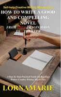 How to Write a Good and Compelling Novel From Your Imagination to A Thriller: A Step-by-Step Practical Guide for Beginner Writers Creative Writing Mas 1446651967 Book Cover