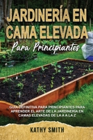 JARDINERÍA EN CAMA ELEVADA PARA PRINCIPIANTES: Guía definitiva para principiantes para aprender el arte de la jardinería en camas elevadas de la A a la Z B08RTCMK9W Book Cover