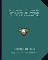 Primera Parte Del Arte De Servir Adios Perfetamente Dada Por El Mismo (1594) 116702768X Book Cover