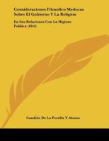 Consideraciones Filosofico Medocas Sobre El Gobierno Y La Religion: En Sus Relaciones Con La Higiene Publica (1854) 1120394546 Book Cover