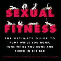 Sexual Fitness: The Ultimate Guide to Pump While You Hump, Tone While You Bone and Shred in the Bed 1250041147 Book Cover