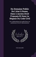 Du Domaine Public de L'Etat a Rome, Dans L'Ancien Droit Francais Et Sous Le Regime Du Code Civil: de La Delimitation Du Conflit Entre Les Juridictions Civile Et Administrative 1357774664 Book Cover
