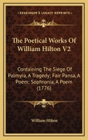 The Poetical Works Of William Hilton V2: Containing The Siege Of Palmyra, A Tragedy; Fair Pansa, A Poem; Sophronia, A Poem 1166310426 Book Cover