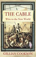 The Cable: The Wire That Changed the World (Revealing History) 0752487868 Book Cover