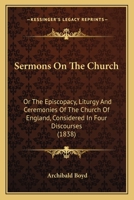 Sermons on the Church: Or the Episcopacy, Liturgy and Ceremonies of the Church of England Considered in Four Discourses 1165780356 Book Cover