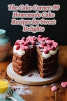 The Cake Corner: 99 Homemade Cake Recipes for Sweet Delights B0CHGG532Q Book Cover