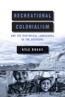 Recreational Colonialism and the Rhetorical Landscapes of the Outdoors 0814259456 Book Cover
