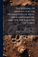 Feeding of Animals for the Production of Meat, Milk, and Manure, and for the Exercise of Force 1287553117 Book Cover