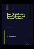 Teen Fitness Fusion: CrossFit, Dance, and Outdoor Workouts (Fitness for Families) B0CTGMBYJ1 Book Cover