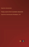 Françe, oeuvre d'art et produits industriels: Expositions internationales Philadelphie, 1876 (French Edition) 338504023X Book Cover