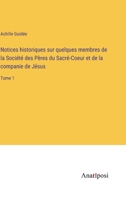 Notices historiques sur quelques membres de la Société des Pères du Sacré-Coeur et de la companie de Jésus: Tome 1 3382709953 Book Cover