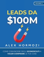 Leads da $100M: Come Convincere gli Sconosciuti a Voler Comprare le Tue Cose 1963349113 Book Cover