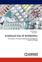 Irrational Use of Antibiotics: This book is an honest attempt to describe the misuse of drugs 3848428679 Book Cover