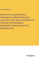 Uebersicht der einzig bestehenden, vollständigen Incunabeln-Sammlung der Lithographie und der übrigen Senefelder'schen Erfindungen als Metallographie, Papyrographie, Papierstereotypen und Oelgemälde-D 338202005X Book Cover