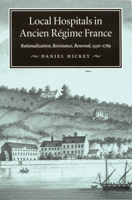 Local Hospitals in Ancient Regime France: Rationalization, Resistance, Renewal 1530-1789 (Mcgill-Queen's/Hannah Institute Studies in the History of Medicine, Health, and Society, 5) 0773515402 Book Cover