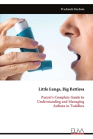 Little Lungs, Big Battlesa: Parent's Complete Guide to Understanding and Managing Asthma in Toddlers 9999344054 Book Cover