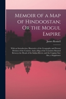 Memoir of a Map of Hindoostan; Or the Mogul Empire: With an Introduction, Illustrative of the Geography and Present Division of the Country: And a Map ... and the Caspian Sea: Also, a Supplemen 1140987747 Book Cover