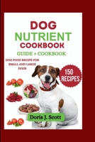 DOG NUTRIENT COOKBOOK: Delicious Meal and Treats Recipes to Feed Your Furry Friend Safely:Dog Food Recipe For Small and Large Dogs B0CPDR9R58 Book Cover
