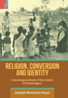Religion, Conversion and Identity: A Sociological Study Of The Uraoñs Of Chotanagpur 9389676215 Book Cover