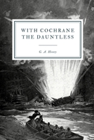 With Cochrane the Dauntless: A Tale of the Exploits of Lord Cochrane in South American Waters 1515204960 Book Cover