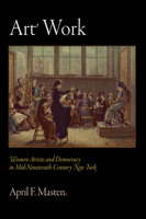 Art Work: Women Artists and Democracy in Mid-Nineteenth-Century New York (The Arts and Intellectual Life in Modern America) 0812240715 Book Cover