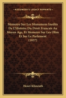 Memoire Sur Les Monumens Inedits De L'Histoire Du Droit Francais Au Moyen Age, Et Memoire Sur Les Olim Et Sur Le Parlement (1837) 1167496426 Book Cover