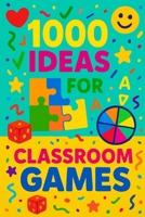 1000 Ideas: Classroom Games: One Book - A Thousand Ways to Play and Learn (1000 Idea Books) B0FF2ZH3B9 Book Cover